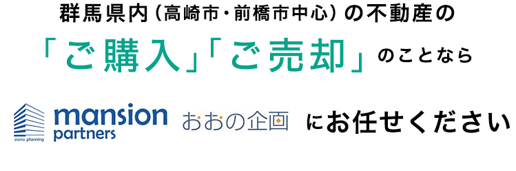 群馬県内（高崎市・前橋市中心）の不動産の「ご購入」「ご売却」のことなら株式会社おおの企画にお任せください。